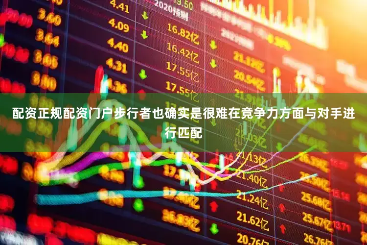 配资正规配资门户步行者也确实是很难在竞争力方面与对手进行匹配