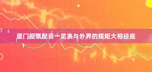 厦门股票配资一览表与外界的规矩大相径庭