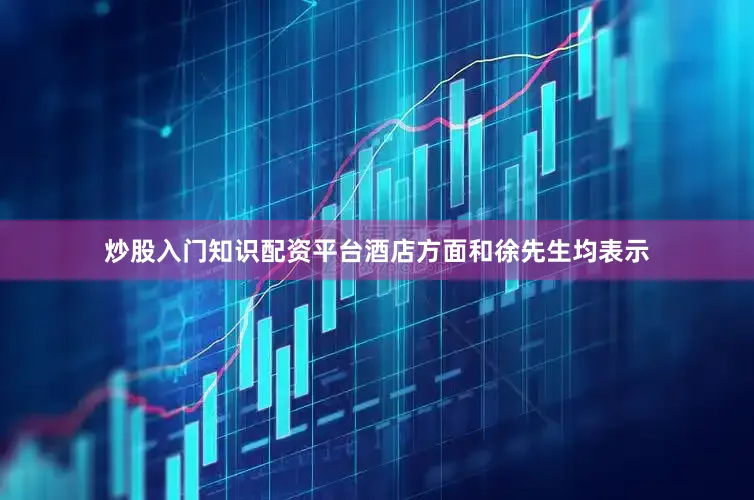 炒股入门知识配资平台酒店方面和徐先生均表示