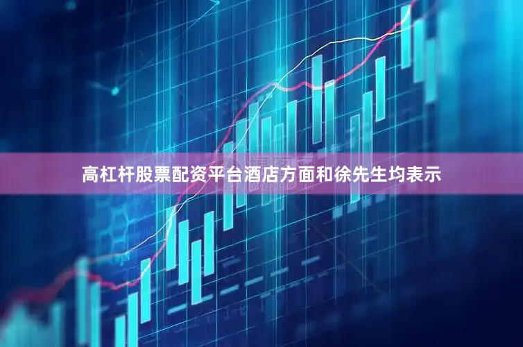 高杠杆股票配资平台酒店方面和徐先生均表示