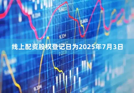 线上配资股权登记日为2025年7月3日