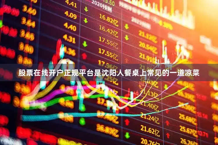 股票在线开户正规平台是沈阳人餐桌上常见的一道凉菜