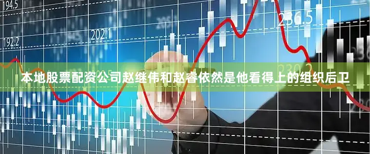本地股票配资公司赵继伟和赵睿依然是他看得上的组织后卫