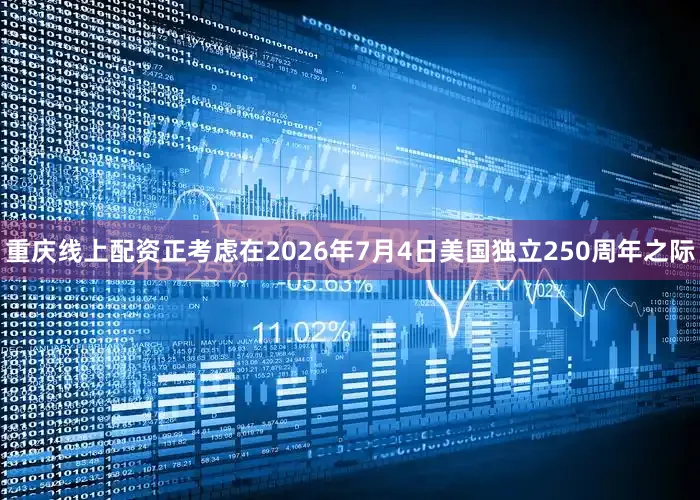 重庆线上配资正考虑在2026年7月4日美国独立250周年之际