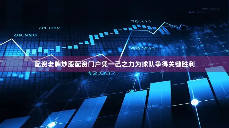 配资老牌炒股配资门户凭一己之力为球队争得关键胜利