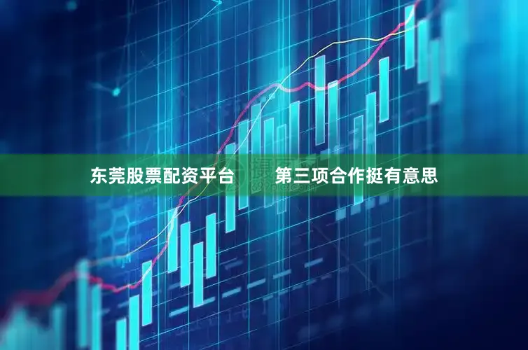 东莞股票配资平台        第三项合作挺有意思
