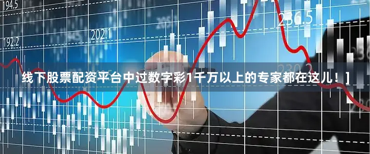 线下股票配资平台中过数字彩1千万以上的专家都在这儿！]
