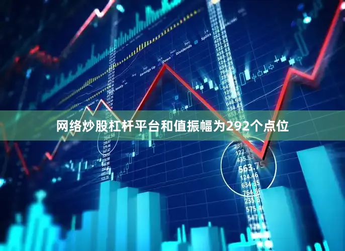 网络炒股杠杆平台和值振幅为292个点位