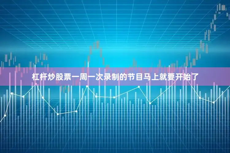 杠杆炒股票一周一次录制的节目马上就要开始了