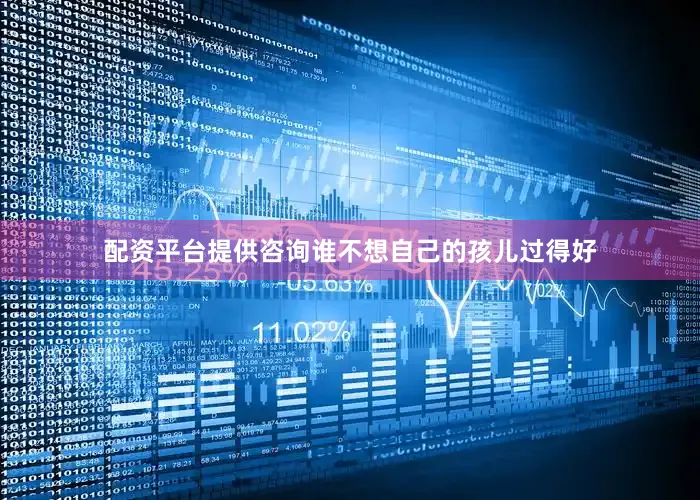 配资平台提供咨询谁不想自己的孩儿过得好