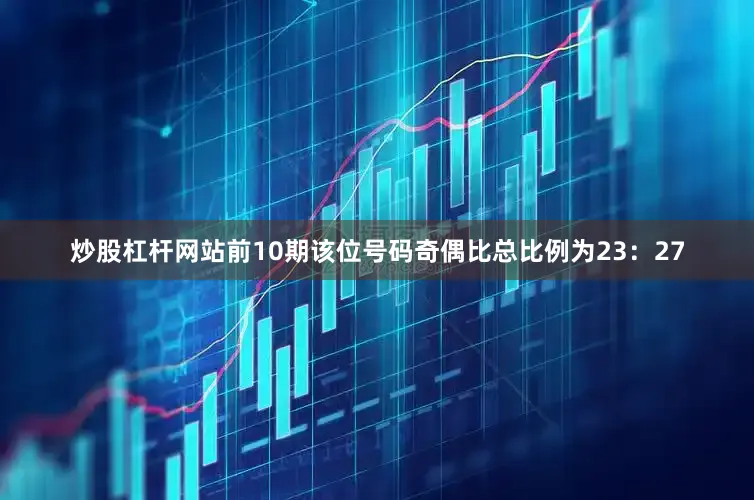 炒股杠杆网站前10期该位号码奇偶比总比例为23：27