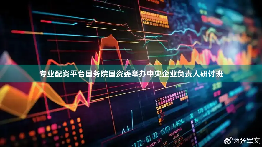 专业配资平台国务院国资委举办中央企业负责人研讨班