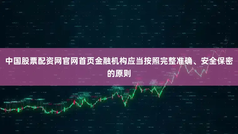中国股票配资网官网首页金融机构应当按照完整准确、安全保密的原则