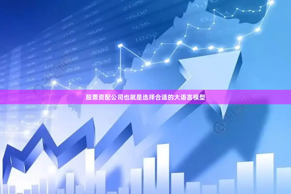 股票资配公司也就是选择合适的大语言模型