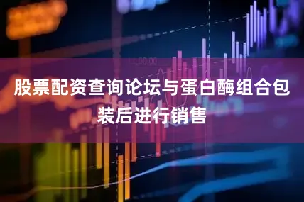 股票配资查询论坛与蛋白酶组合包装后进行销售