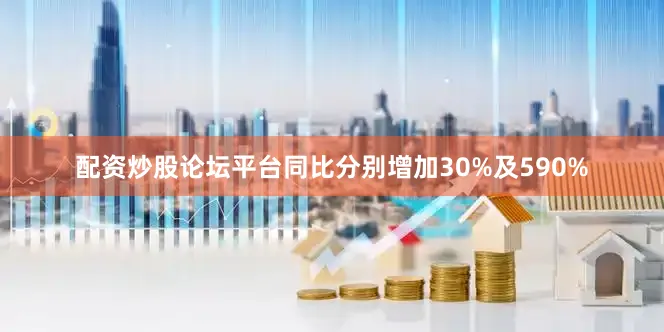 配资炒股论坛平台同比分别增加30%及590%