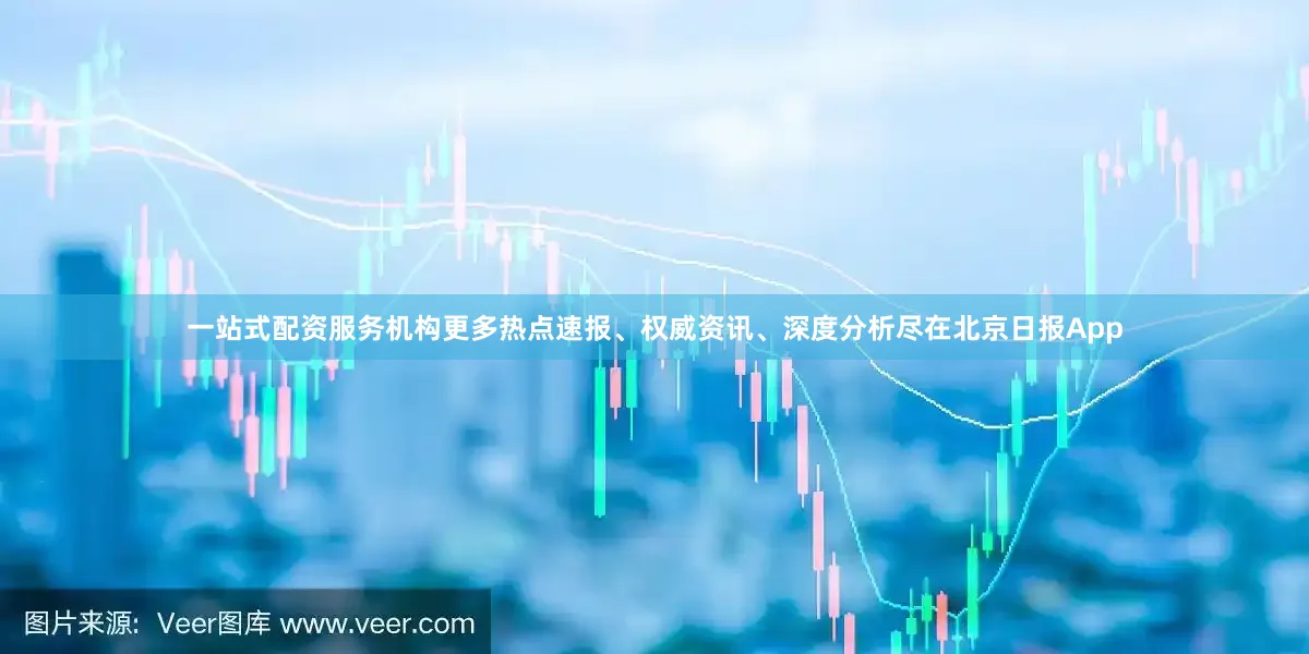 一站式配资服务机构更多热点速报、权威资讯、深度分析尽在北京日报App