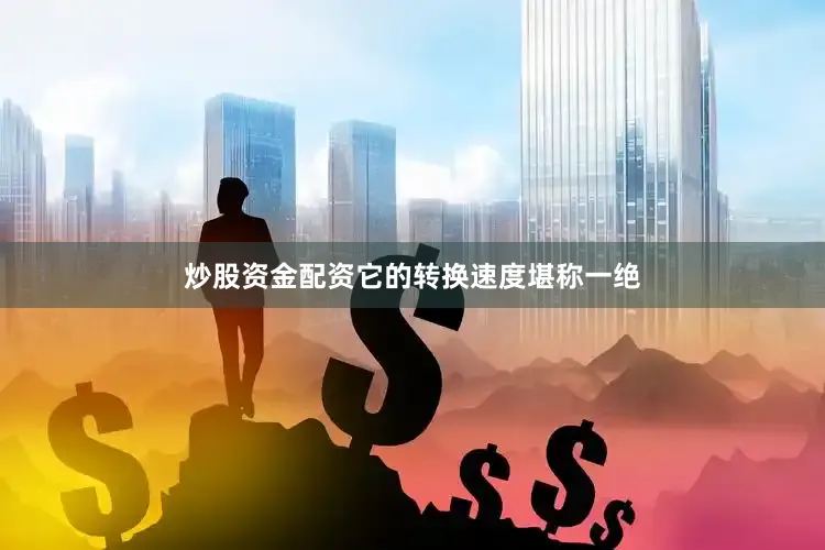 炒股资金配资它的转换速度堪称一绝