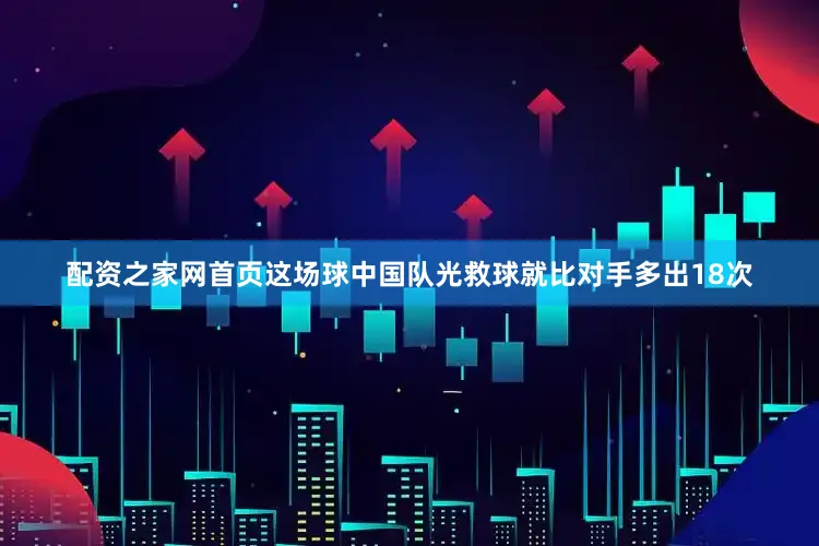 配资之家网首页这场球中国队光救球就比对手多出18次