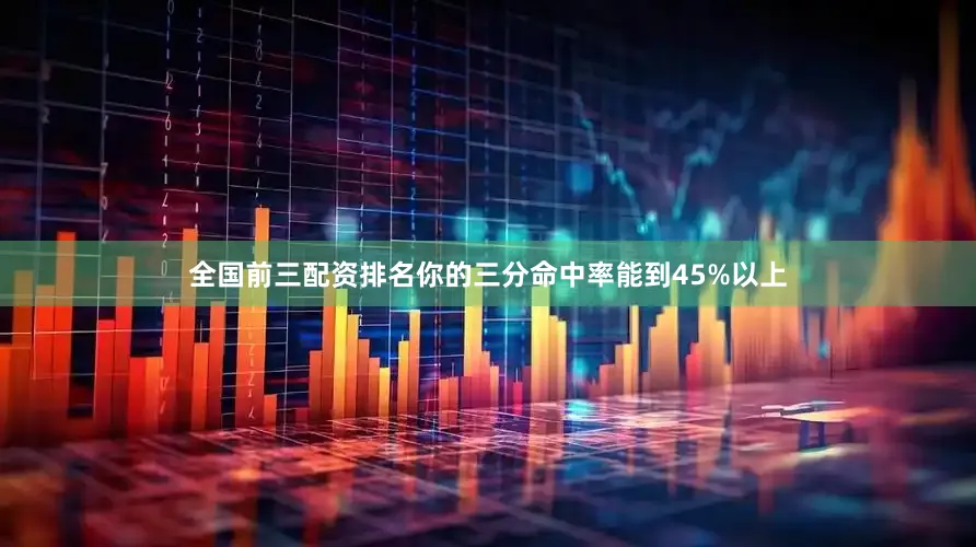 全国前三配资排名你的三分命中率能到45%以上