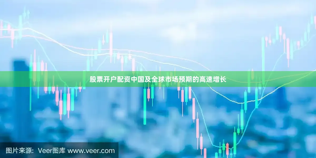 股票开户配资中国及全球市场预期的高速增长