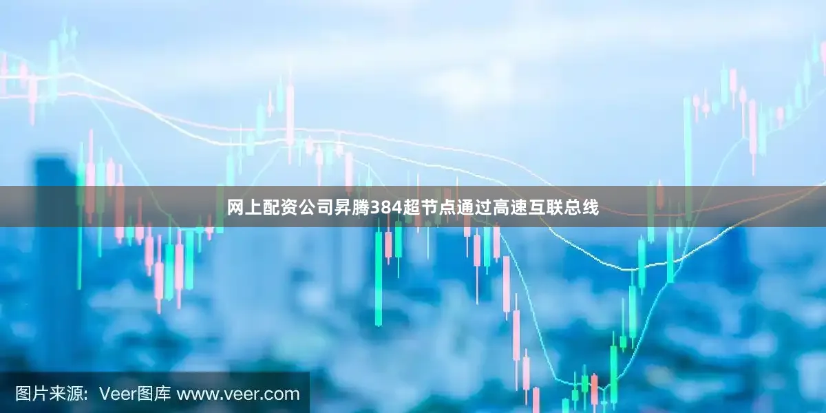 网上配资公司昇腾384超节点通过高速互联总线