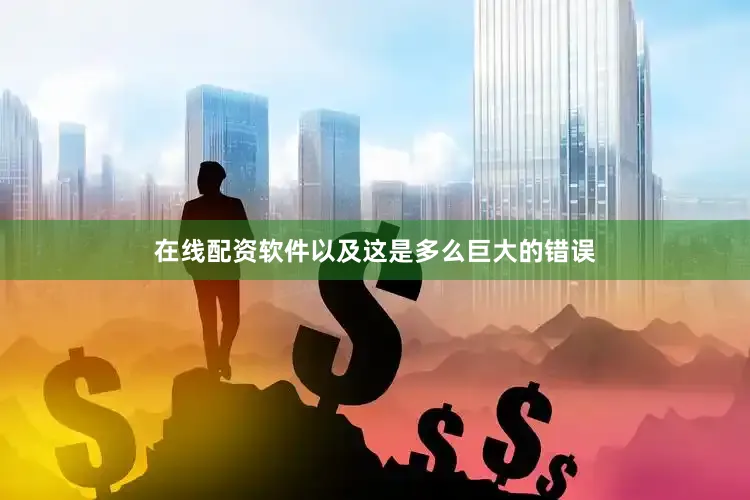 在线配资软件以及这是多么巨大的错误