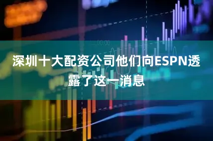 深圳十大配资公司他们向ESPN透露了这一消息