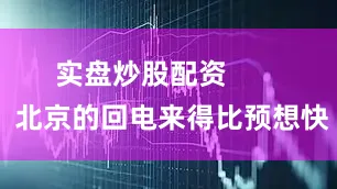 实盘炒股配资        北京的回电来得比预想快