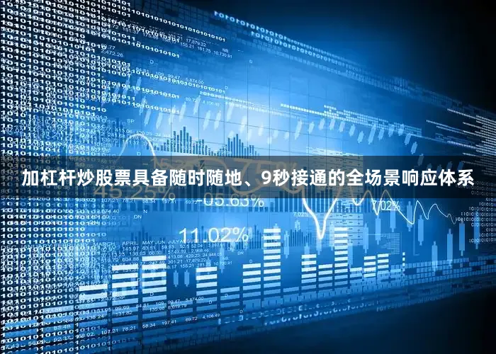 加杠杆炒股票具备随时随地、9秒接通的全场景响应体系