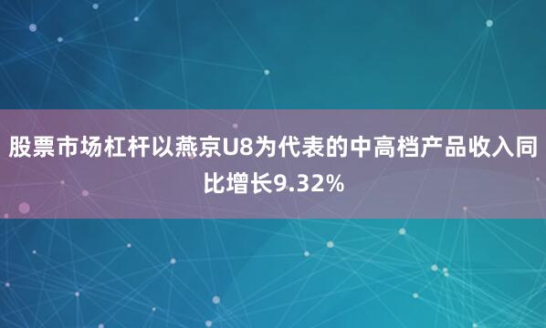 股票市场杠杆以燕京U8为代表的中高档产品收入同比增长9.32%