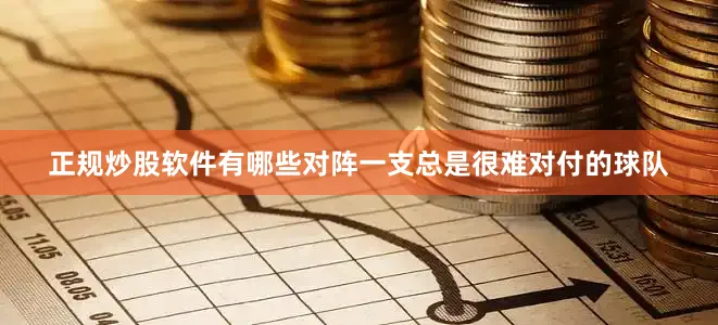 正规炒股软件有哪些对阵一支总是很难对付的球队
