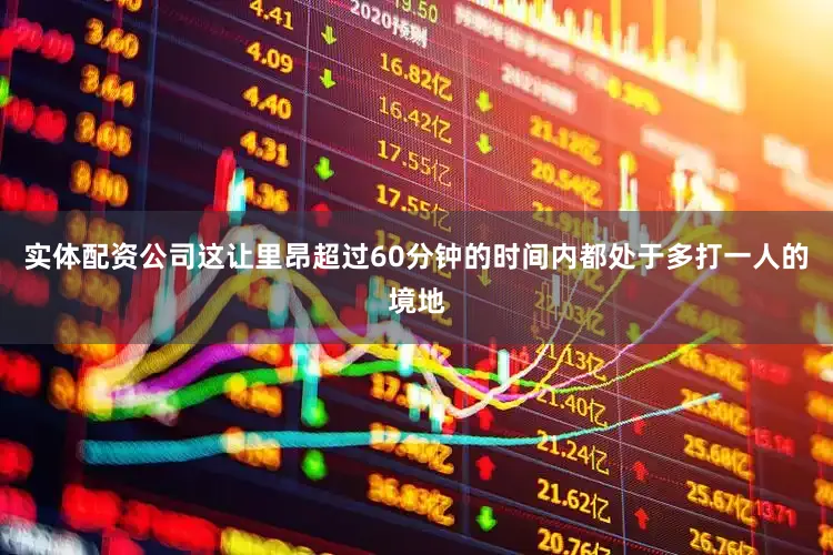 实体配资公司这让里昂超过60分钟的时间内都处于多打一人的境地