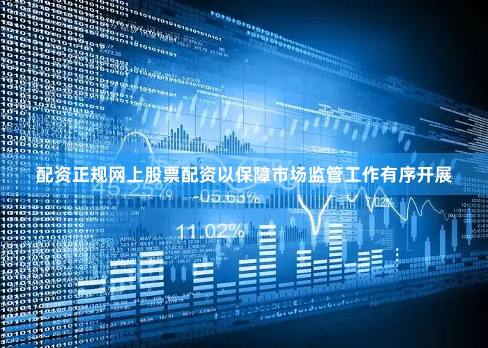 配资正规网上股票配资以保障市场监管工作有序开展