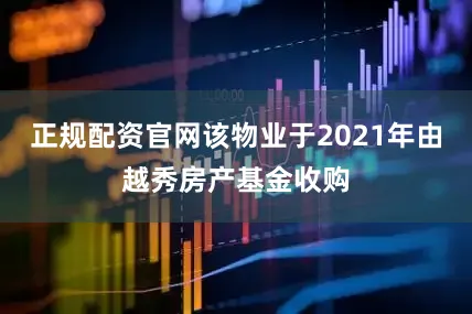 正规配资官网该物业于2021年由越秀房产基金收购