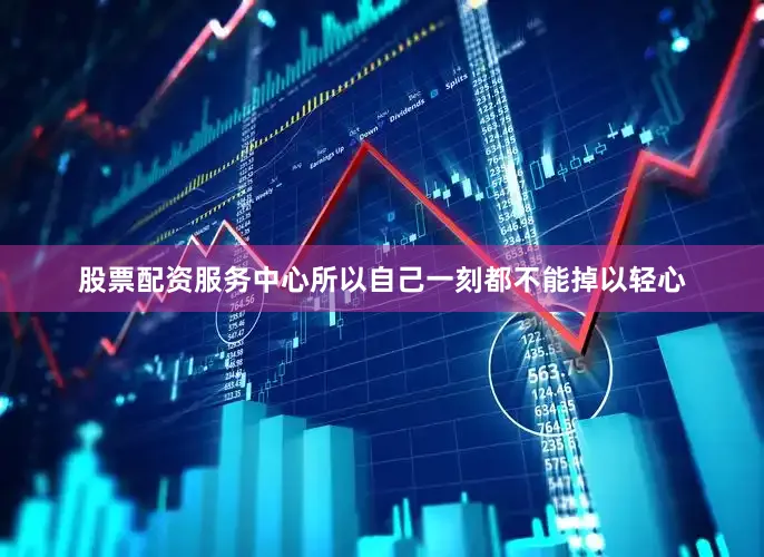 股票配资服务中心所以自己一刻都不能掉以轻心