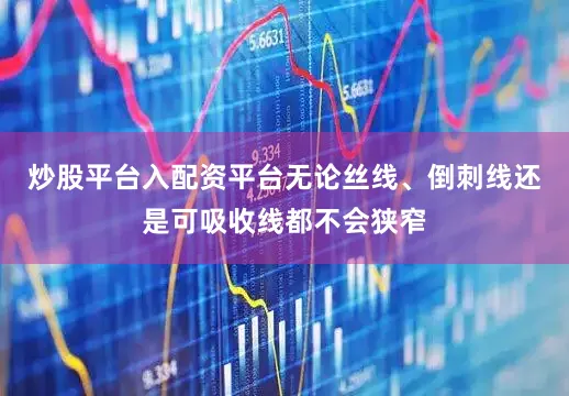 炒股平台入配资平台无论丝线、倒刺线还是可吸收线都不会狭窄