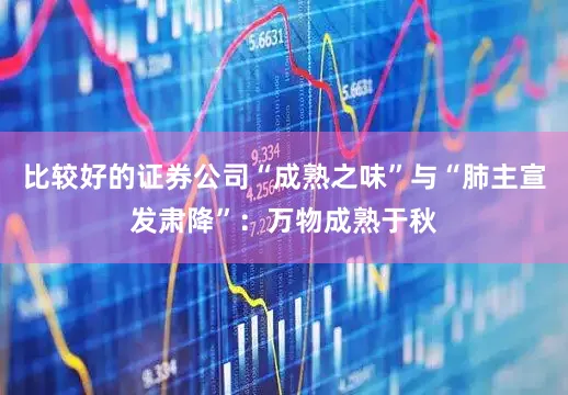 比较好的证券公司“成熟之味”与“肺主宣发肃降”:万物成熟于秋
