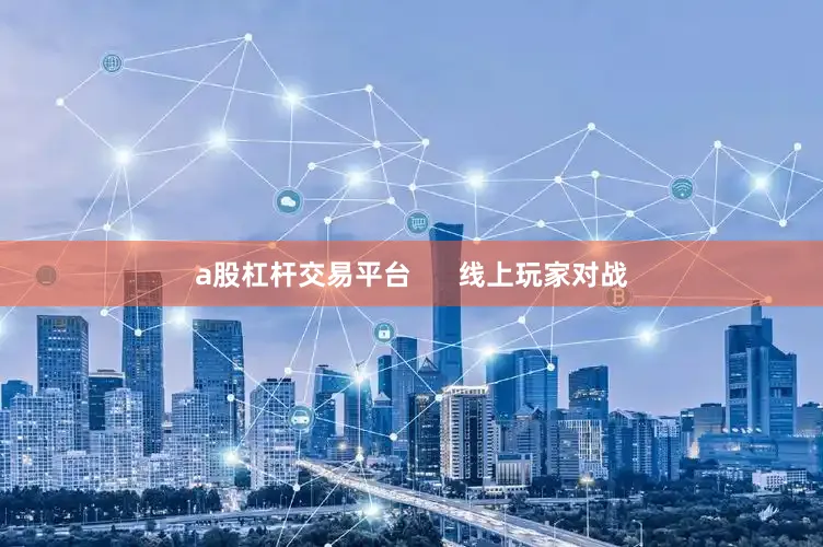 a股杠杆交易平台 线上玩家对战
