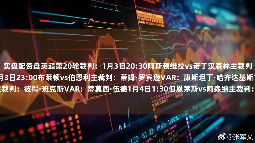 实盘配资盘英超第20轮裁判：1月3日20:30阿斯顿维拉vs诺丁汉森林主裁判：西蒙·胡珀VAR：保罗·霍华德1月3日23:00布莱顿vs伯恩利主裁判：蒂姆·罗宾逊VAR：康斯坦丁·哈齐达基斯1月3日23:00狼队vs西汉姆联主裁判：彼得·班克斯VAR：蒂莫西·伍德1月4日1:30伯恩茅斯vs阿森纳主裁判：克里斯·卡瓦纳VAR：保罗·蒂尔尼1月4日20:30利兹联vs曼联主裁判：贾里德·吉莱特VAR