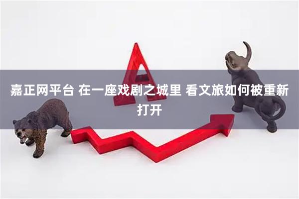 嘉正网平台 在一座戏剧之城里 看文旅如何被重新打开