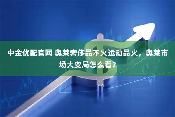 中金优配官网 奥莱奢侈品不火运动品火，奥莱市场大变局怎么看？