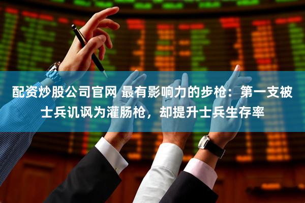 配资炒股公司官网 最有影响力的步枪：第一支被士兵讥讽为灌肠枪，却提升士兵生存率
