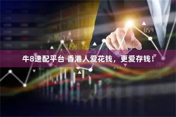牛8速配平台 香港人爱花钱，更爱存钱！