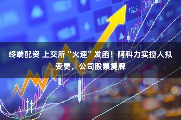 终端配资 上交所“火速”发函！阿科力实控人拟变更，公司股票复牌